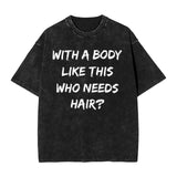 with A Body Like This Who Needs Hair T-Shirt