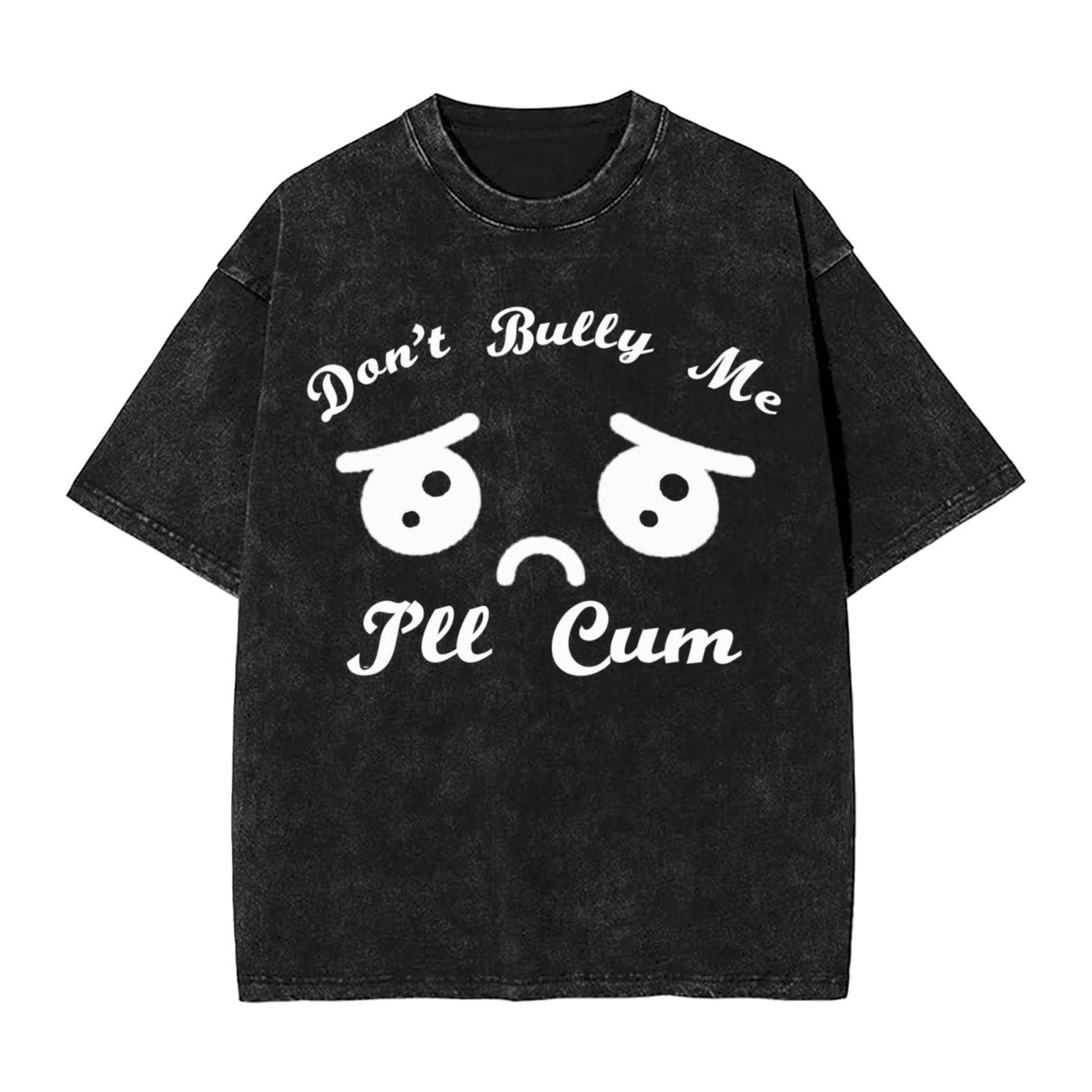 Don't Bully Me I'll Cum T-Shirt