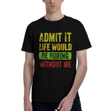 Admit It Life Would Be Boring Without Me T-Shirt