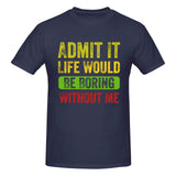 Admit It Life Would Be Boring Without Me T-Shirt