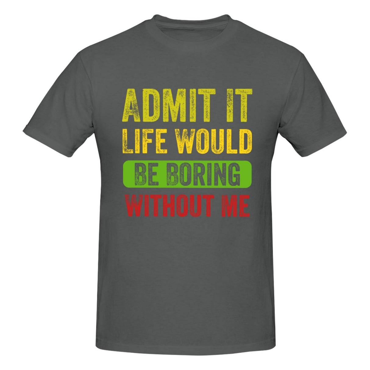 Admit It Life Would Be Boring Without Me T-Shirt