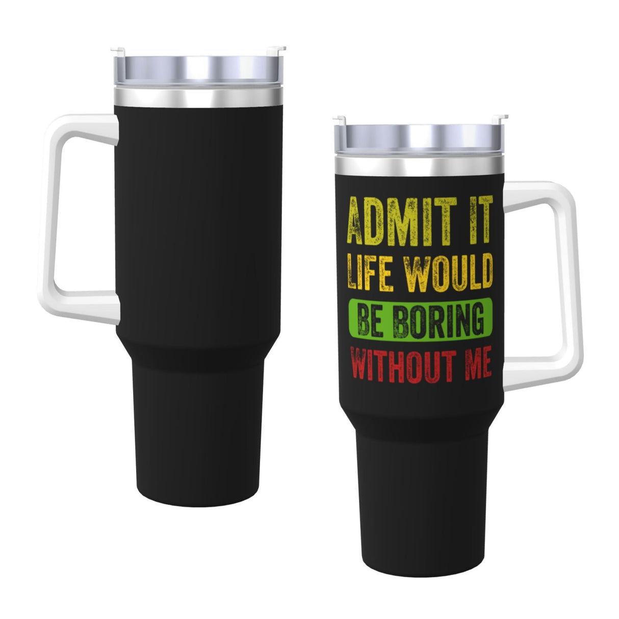 Admit It Life Would Be Boring Without Me 40OZ cup